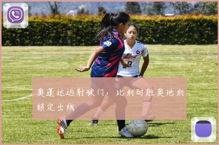 奥蓬达远射破门，比利时胜奥地利锁定出线