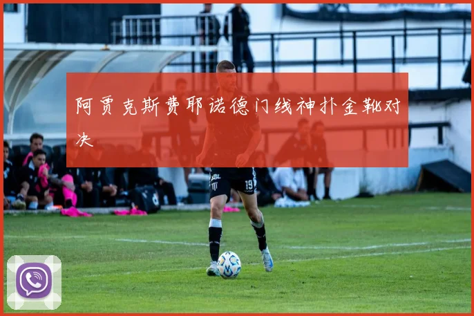 阿贾克斯费耶诺德门线神扑金靴对决
