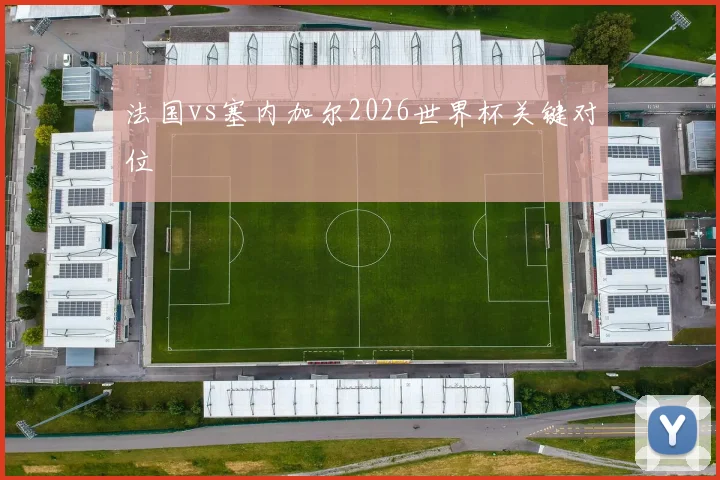 法国vs塞内加尔2026世界杯关键对位
