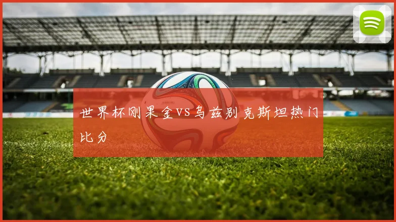世界杯刚果金vs乌兹别克斯坦热门比分
