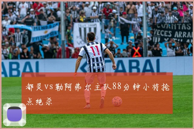 都灵vs勒阿弗尔主队88分钟小将抢点绝杀
