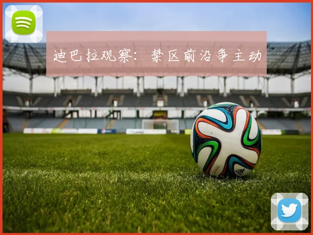 迪巴拉观察：禁区前沿争主动