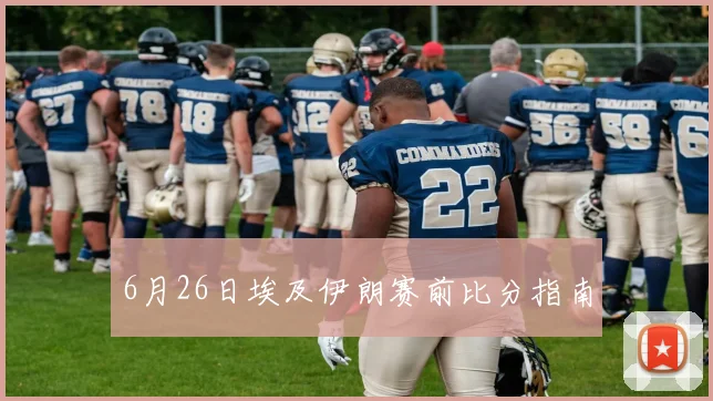 6月26日埃及伊朗赛前比分指南
