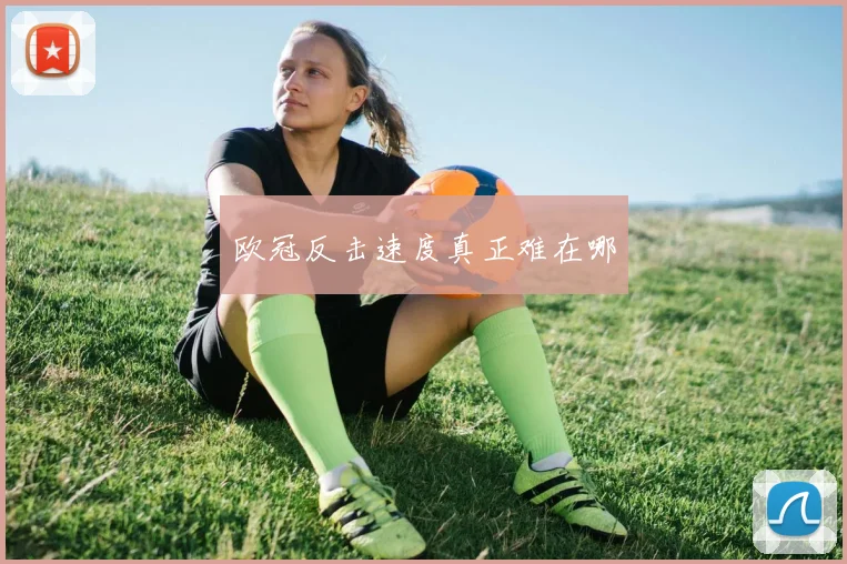 欧冠反击速度真正难在哪