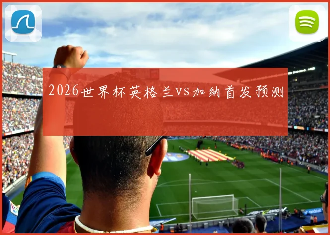 2026世界杯英格兰vs加纳首发预测
