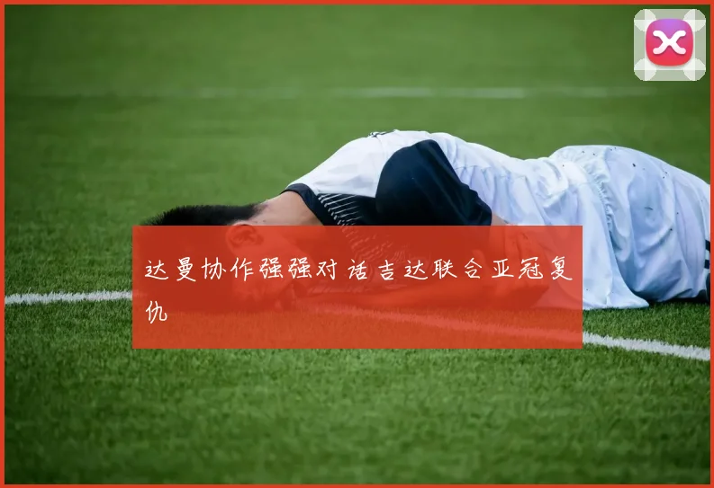 达曼协作强强对话吉达联合亚冠复仇