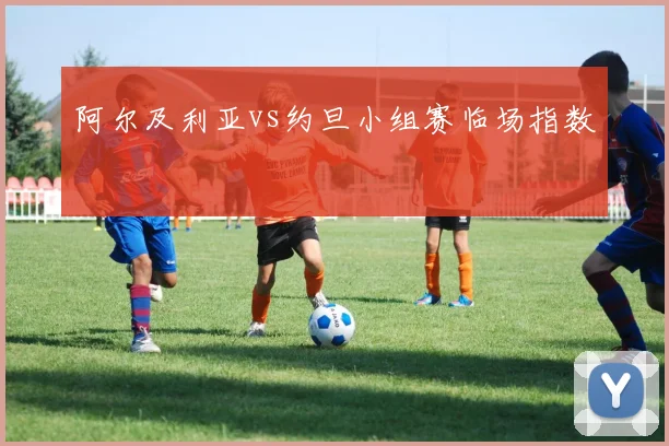 阿尔及利亚vs约旦小组赛临场指数