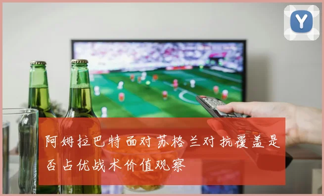 阿姆拉巴特面对苏格兰对抗覆盖是否占优战术价值观察