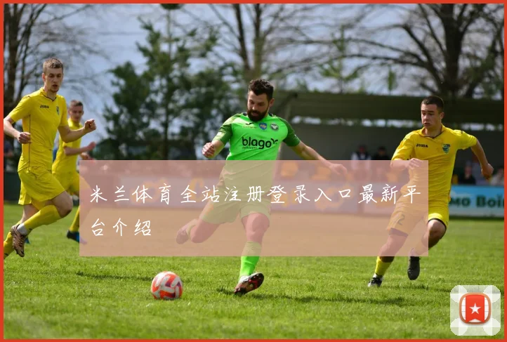米兰体育全站注册登录入口最新平台介绍