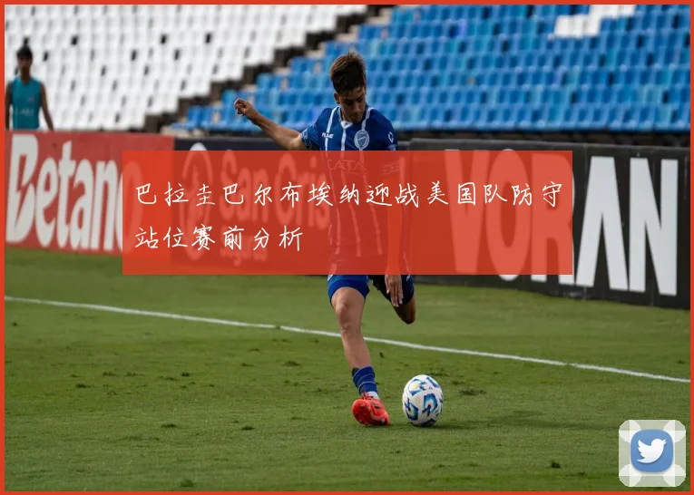 巴拉圭巴尔布埃纳迎战美国队防守站位赛前分析