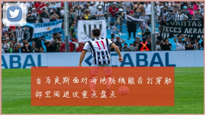 吉马良斯面对海地防线能否打穿肋部空间进攻重点盘点