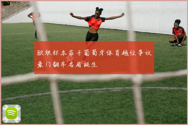 欧联杯本菲卡葡萄牙体育越位争议豪门翻车名局诞生