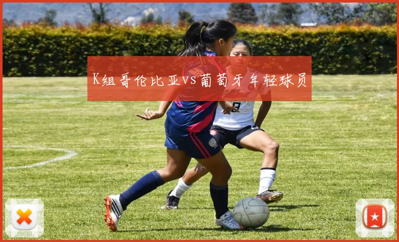 K组哥伦比亚vs葡萄牙年轻球员
