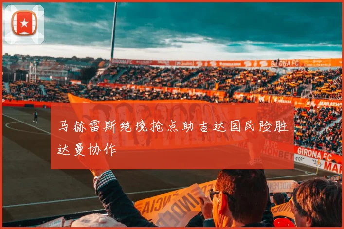 马赫雷斯绝境抢点助吉达国民险胜达曼协作