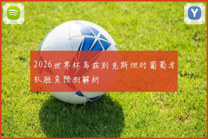 2026世界杯乌兹别克斯坦对葡萄牙队胜负预测解析