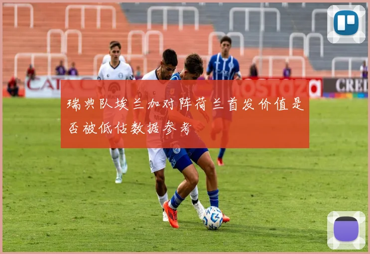 瑞典队埃兰加对阵荷兰首发价值是否被低估数据参考