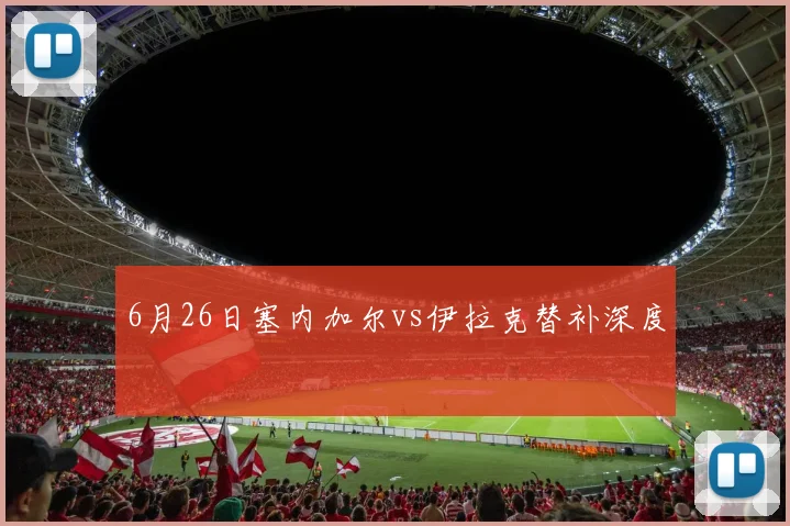 6月26日塞内加尔vs伊拉克替补深度