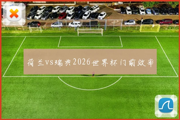 荷兰vs瑞典2026世界杯门前效率