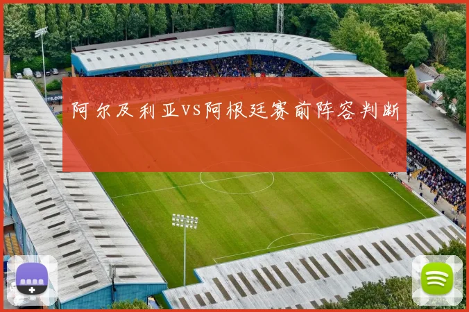阿尔及利亚vs阿根廷赛前阵容判断