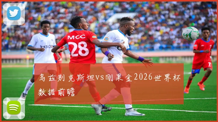 乌兹别克斯坦vs刚果金2026世界杯数据前瞻