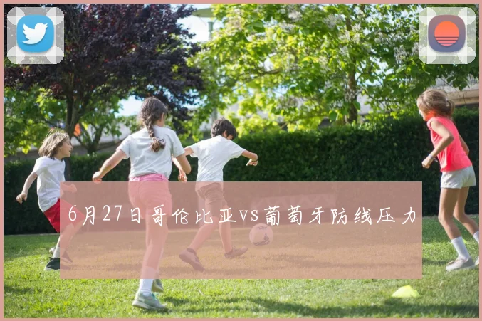 6月27日哥伦比亚vs葡萄牙防线压力